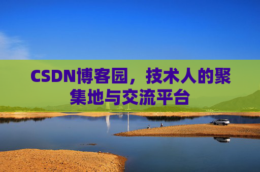 CSDN博客园,技术人的聚集地与交流平台 CSDN博客园,技术人的聚集地与交流平台